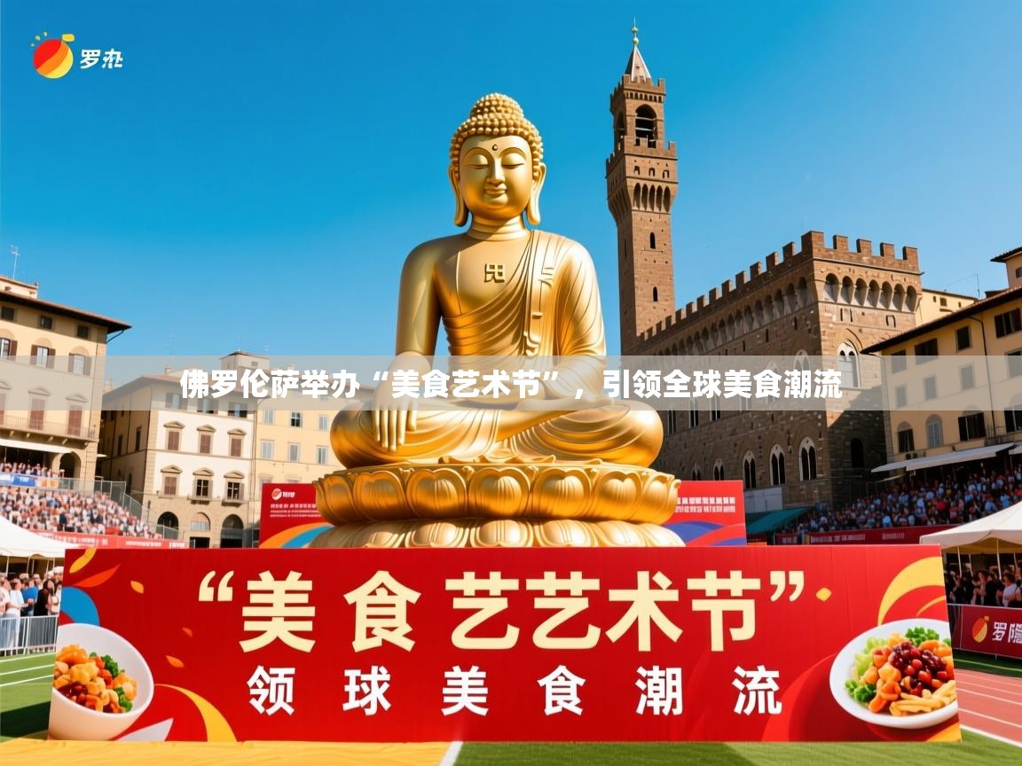 佛罗伦萨举办“美食艺术节”,引领全球美食潮流 佛罗伦萨举办“美食艺术节”,引领全球美食潮流