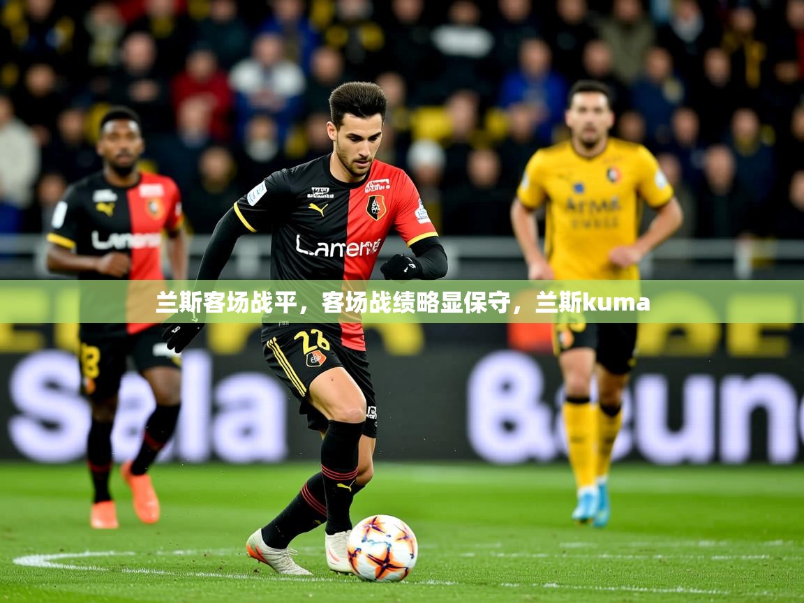 兰斯客场战平，客场战绩略显保守，兰斯kuma