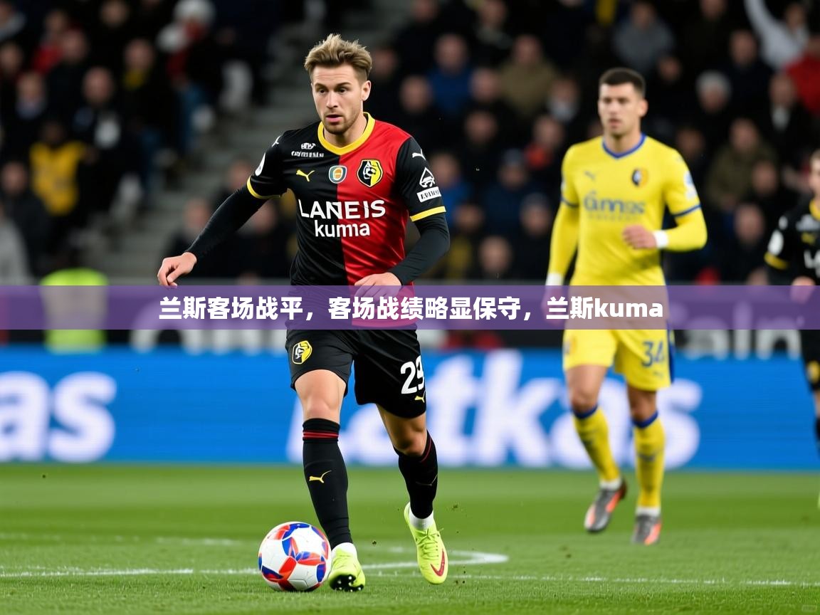 兰斯客场战平，客场战绩略显保守，兰斯kuma