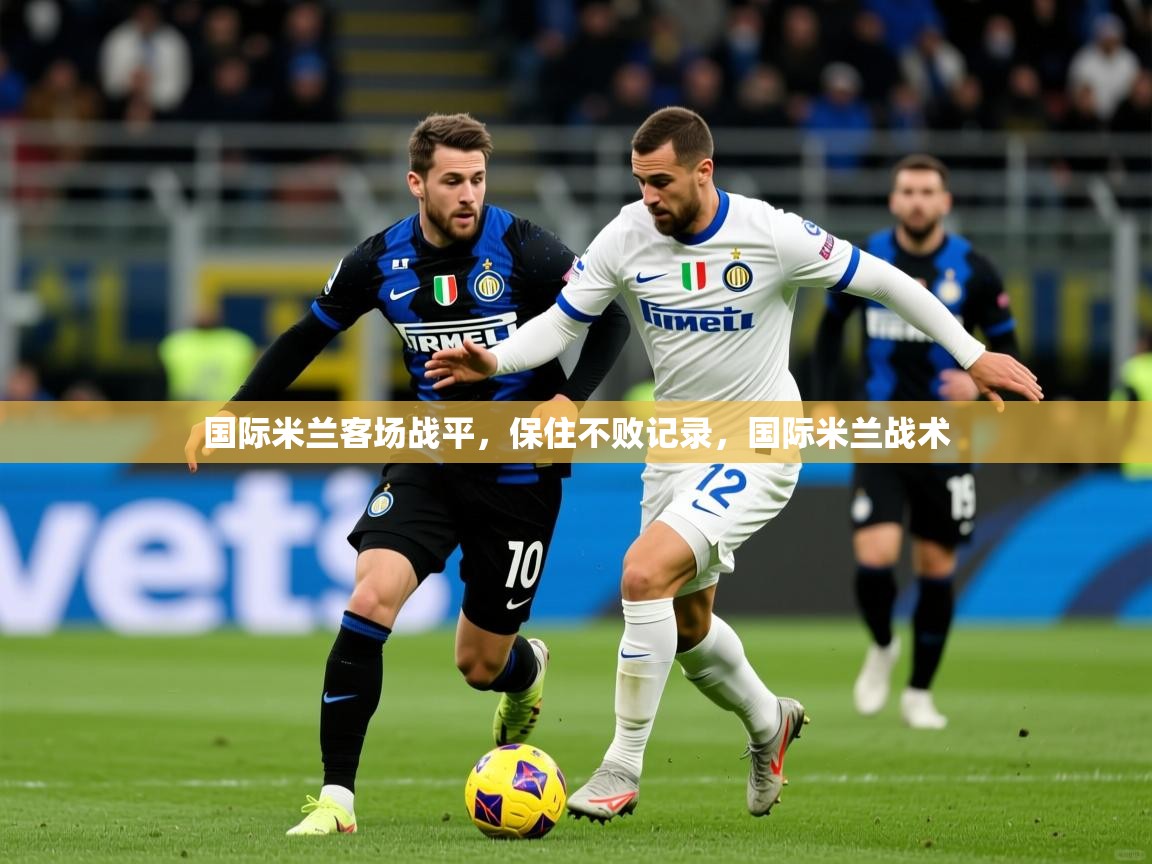 国际米兰客场战平,保住不败记录,国际米兰战术 国际米兰客场战平,保住不败记录,国际米兰战术