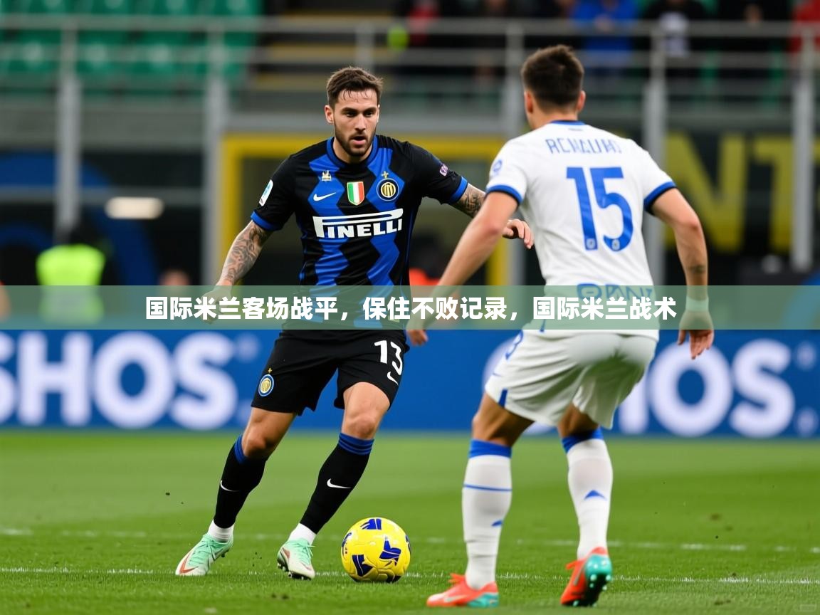 国际米兰客场战平,保住不败记录,国际米兰战术 国际米兰客场战平,保住不败记录,国际米兰战术