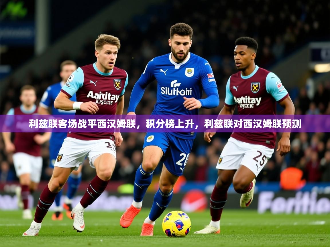 利兹联客场战平西汉姆联,积分榜上升,利兹联对西汉姆联预测 利兹联客场战平西汉姆联,积分榜上升,利兹联对西汉姆联预测