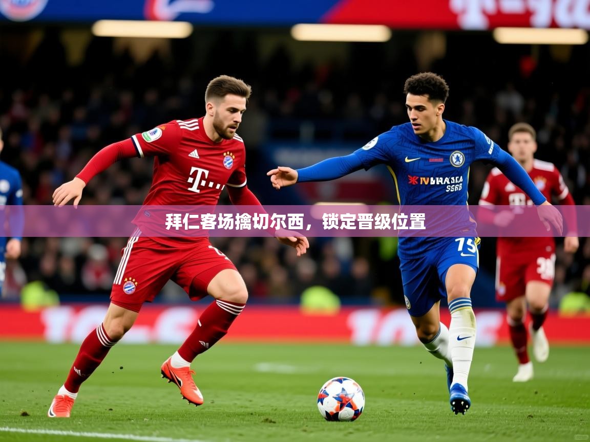 拜仁客场擒切尔西,锁定晋级位置 拜仁客场擒切尔西,锁定晋级位置