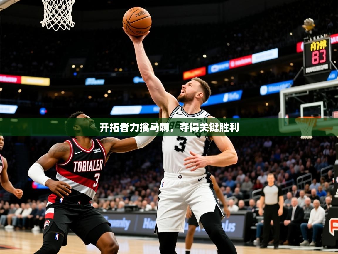 开拓者力擒马刺,夺得关键胜利 开拓者力擒马刺,夺得关键胜利