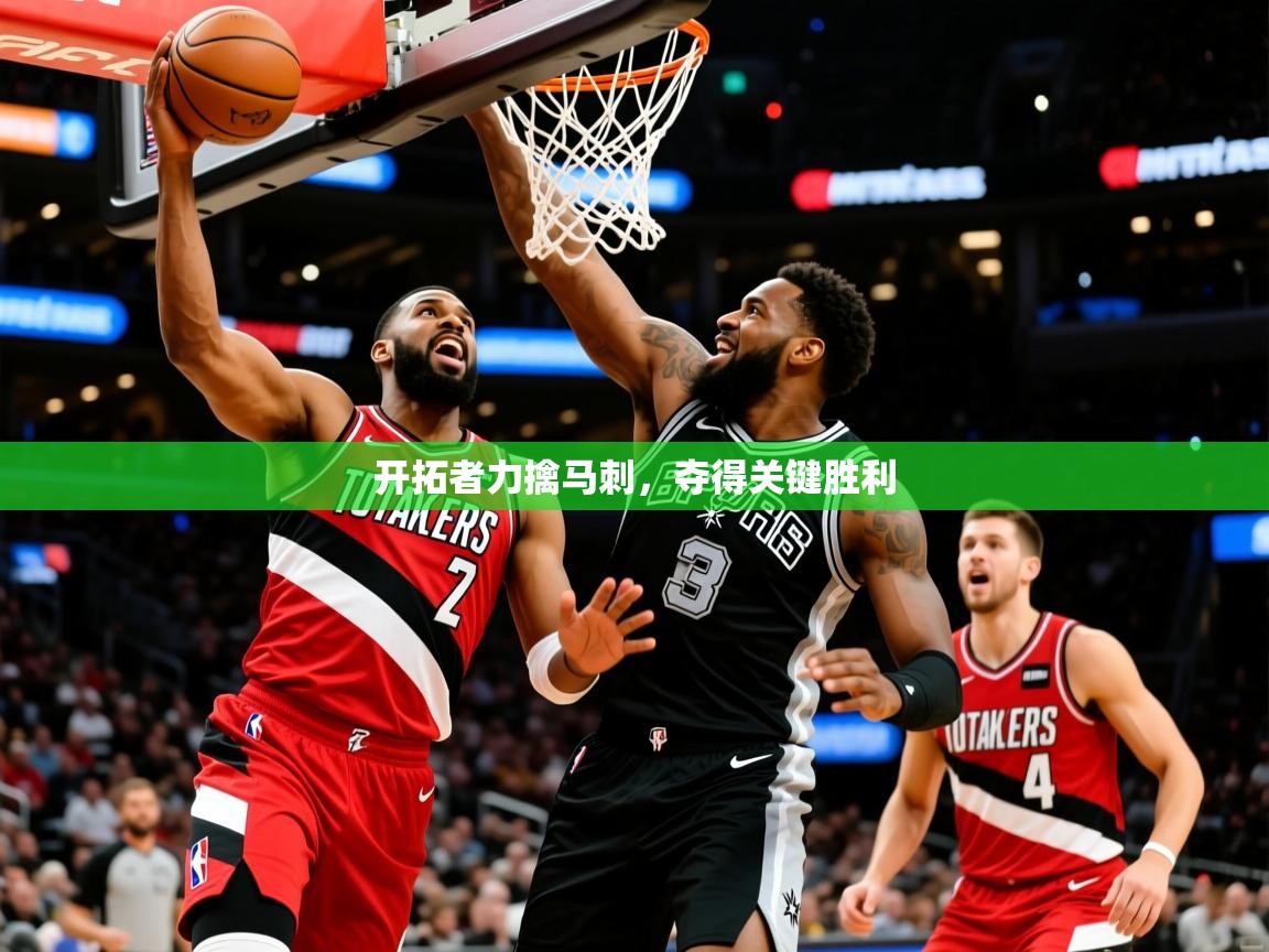 开拓者力擒马刺,夺得关键胜利 开拓者力擒马刺,夺得关键胜利