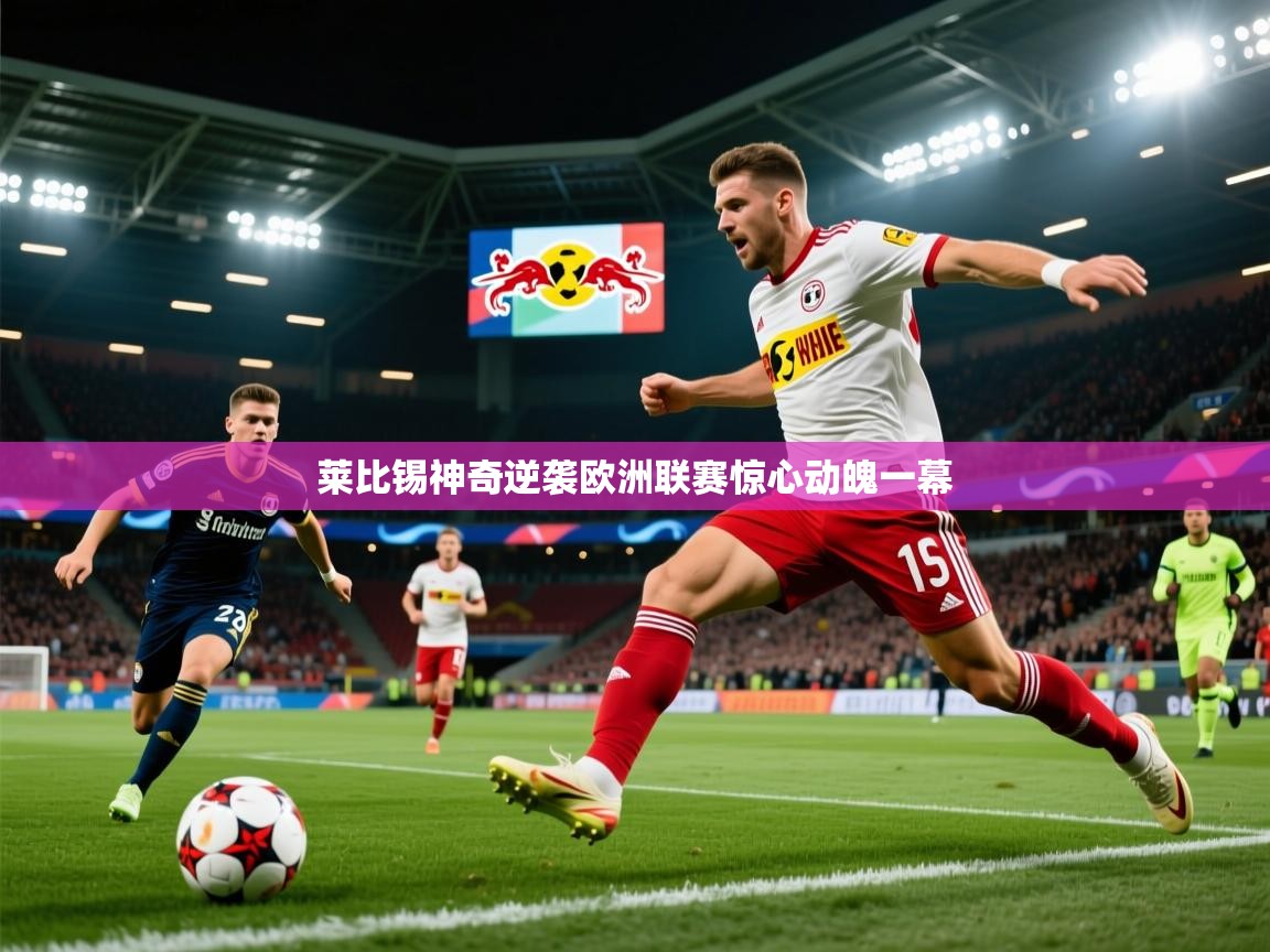 莱比锡神奇逆袭欧洲联赛惊心动魄一幕