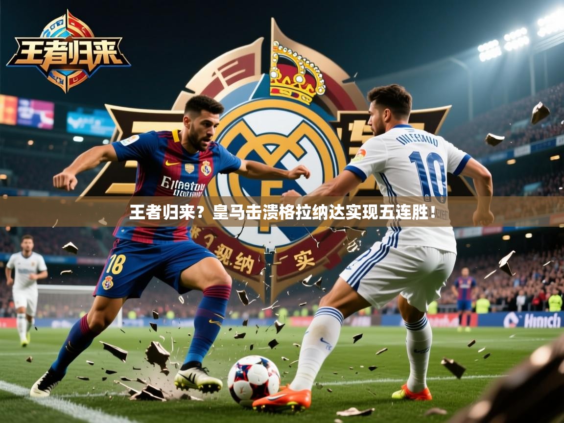 王者归来?皇马击溃格拉纳达实现五连胜! 王者归来?皇马击溃格拉纳达实现五连胜!