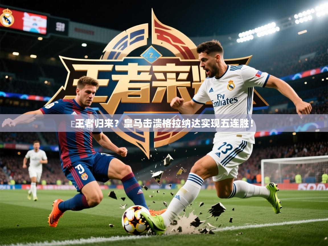 王者归来?皇马击溃格拉纳达实现五连胜! 王者归来?皇马击溃格拉纳达实现五连胜!