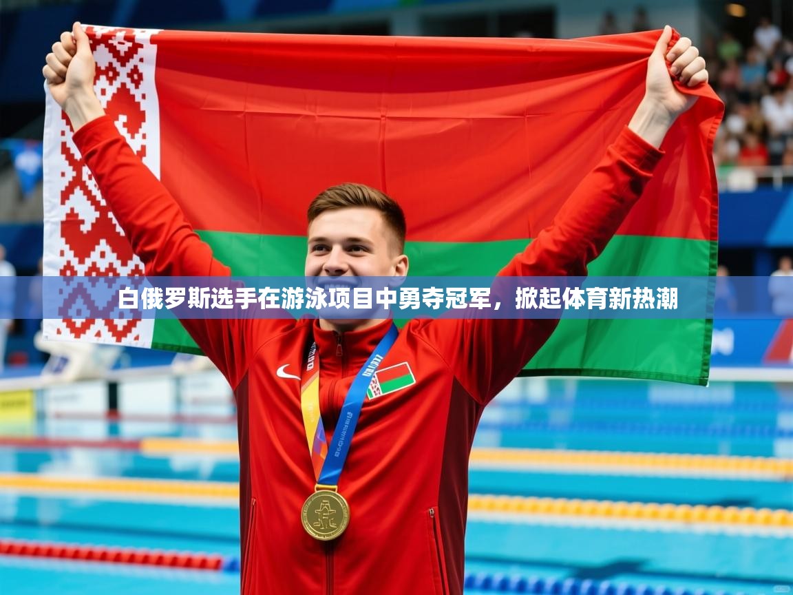 白俄罗斯选手在游泳项目中勇夺冠军,掀起体育新热潮 白俄罗斯选手在游泳项目中勇夺冠军,掀起体育新热潮
