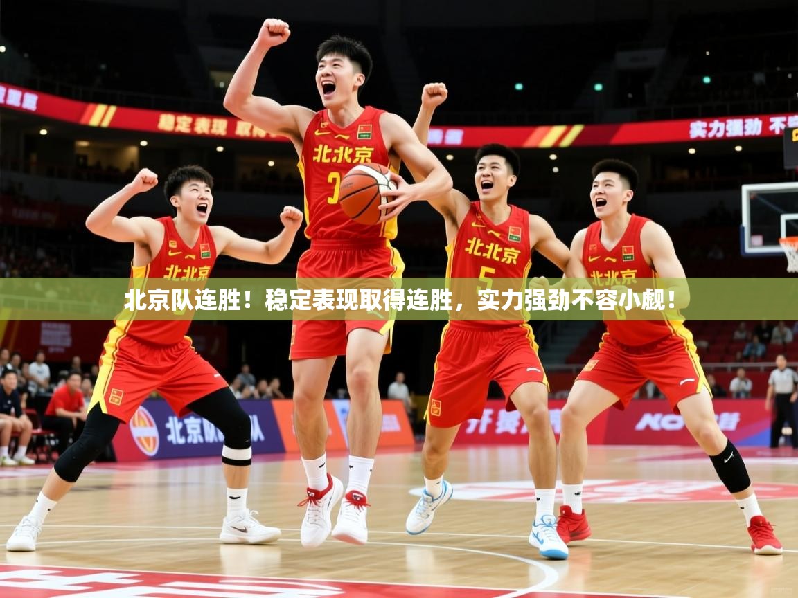 北京队连胜!稳定表现取得连胜,实力强劲不容小觑! 北京队连胜!稳定表现取得连胜,实力强劲不容小觑!