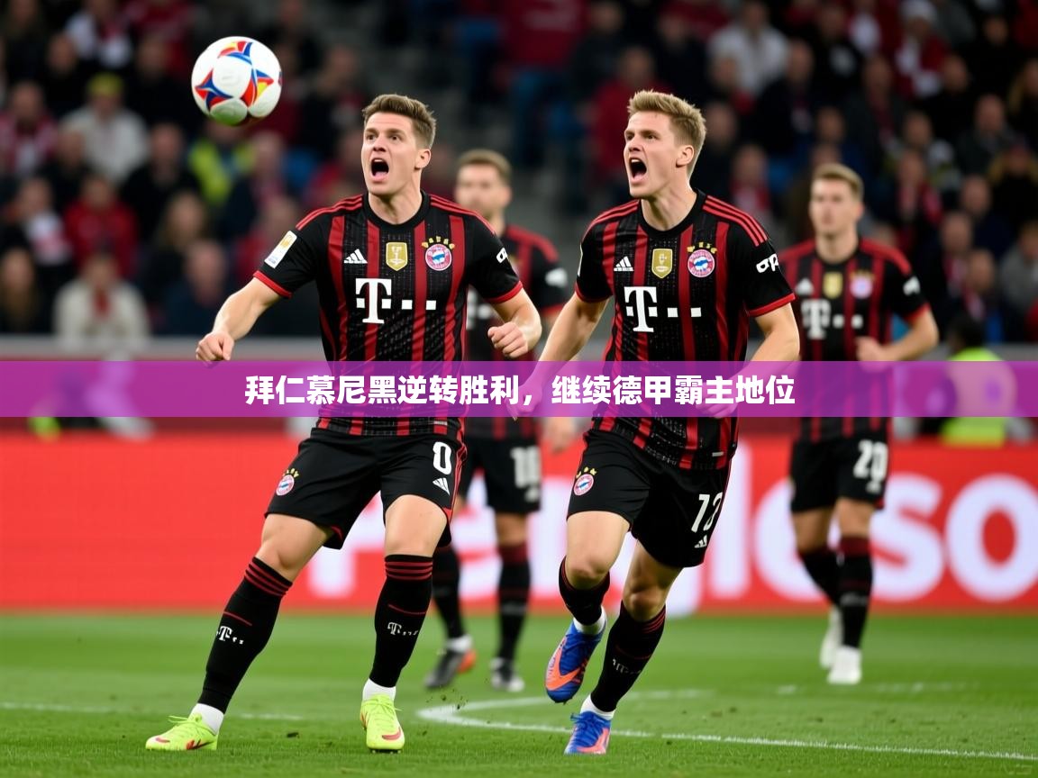拜仁慕尼黑逆转胜利,继续德甲霸主地位 拜仁慕尼黑逆转胜利,继续德甲霸主地位